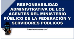 RESPONSABILIDAD ADMINISTRATIVA DE LOS AGENTES DEL MINISTERIO PÚBLICO DE LA FEDERACIÓN Y SERVIDORES PÚBLICOS