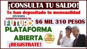 Jóvenes Construyendo el Futuro, ¡CONSULTA TU SALDO! hoy inició la dispersión de $6 mil 310 pesos