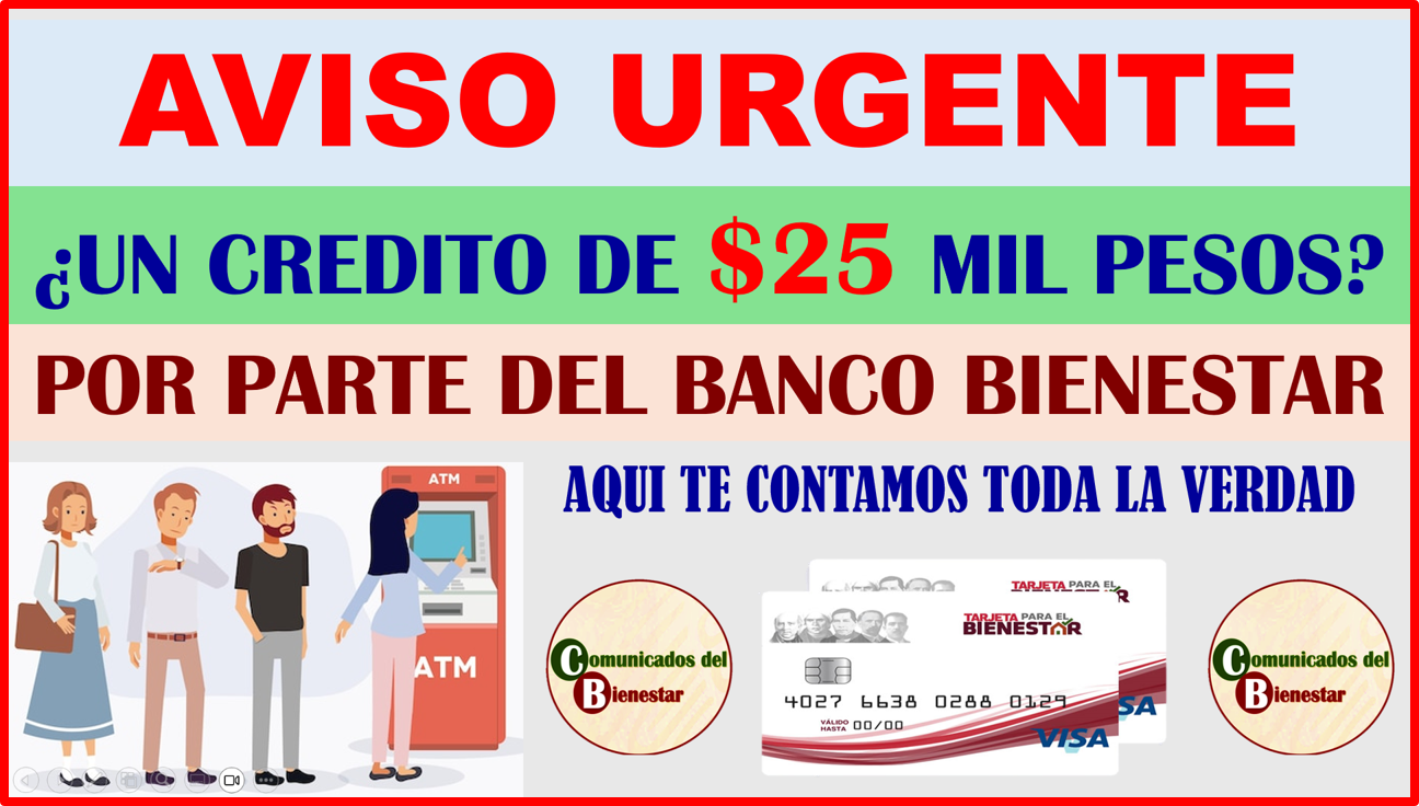 ATENCIÓN BENEFICIARIO BIENESTAR ¿QUE HAY DE CIERTO CON LA NOTICIA DE QUE PUEDES OBTENER UN CREDITO POR $25 MIL PESOS DEL BANCO BIENESTAR?