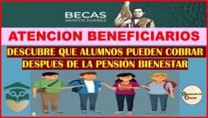 ATENCION BENEFICIARIOS DE BECAS BENITO JUAREZ QUIENES SON LOS AFORTUNADOS EN COBRAR SUS BECAS DESPUES DE LA PENSIÓN BIENESTAR