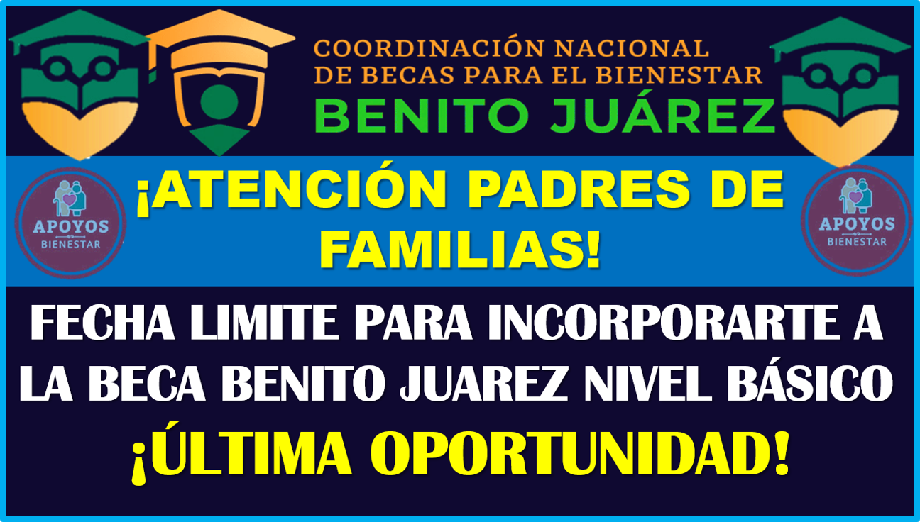 Fecha limite para Incorporarte al Programa Becas Benito Juárez Nivel Básico