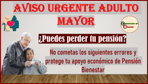 NO PIERDAS TU PENSION BIENESTAR: ¡NO COMETAS LOS SIGUIENTES ERRORES!!