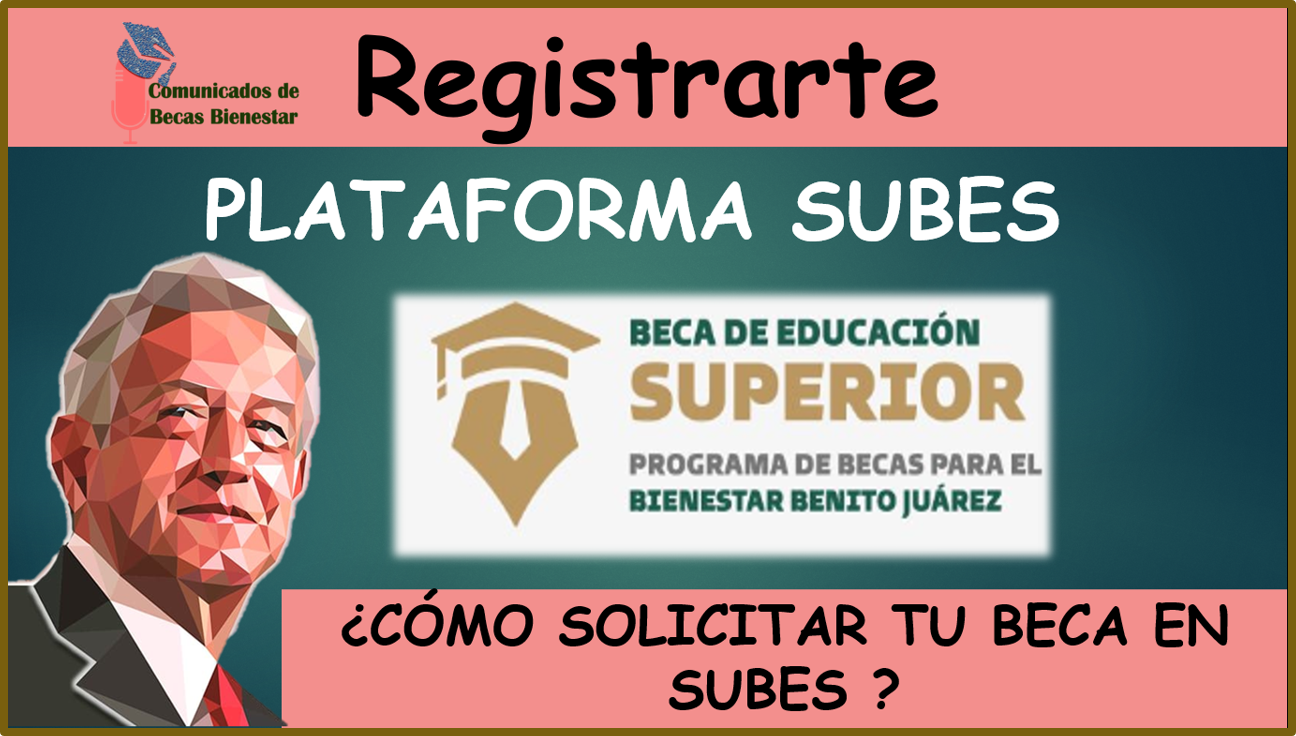 La plataforma "SUBES", ¿Cómo se utiliza para registrarse a la Beca Benito Juárez del Nivel Superior?