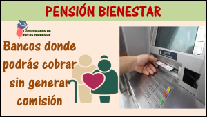 Bancos donde podrás cobrar sin generar comisión por retiro de apoyo económico a personas mayores: Pensión Bienestar