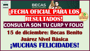 FECHA OFICIAL para los RESULTADOS de las Becas Benito Juárez Nivel Básico