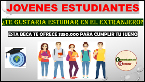 ¿TE GUSTARIA ESTUDIAR EN OTRO PAIS? BECAS PARA EL BIENESTAR TE PUEDE AYUDAR HASTA CON $350,000 PARA ESTUDIAR EN EL EXTRANJERO