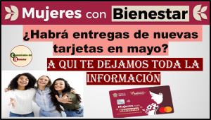 ¿NUEVAS TARJETAS DURANTE EL MES DE MAYO PARA MUJERES CON BIENESTAR 2024? TE REVELAMOS TODA LA INFORMACIÓN