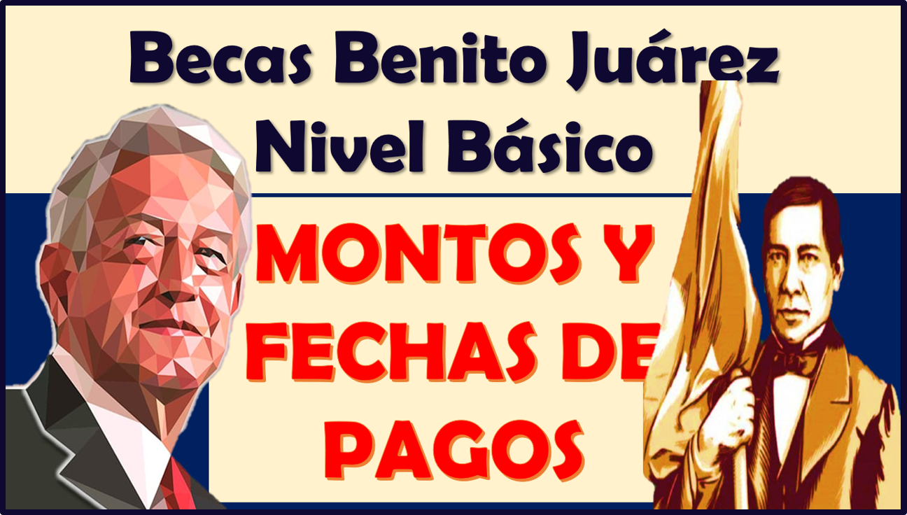 ¡ATENCIÓN! Becas Benito Juárez Nivel Básico, MONTOS Y FECHAS DE PAGOS 2023