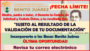 ÚLTIMAS FECHAS para VALIDACIÓN de documentación: Becas Benito Juárez