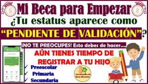 Mi Beca para Empezar: Tu estatus se encuentra como "PENDIENTE DE VALIDACIÓN", no te preocupes aquí te explicamos